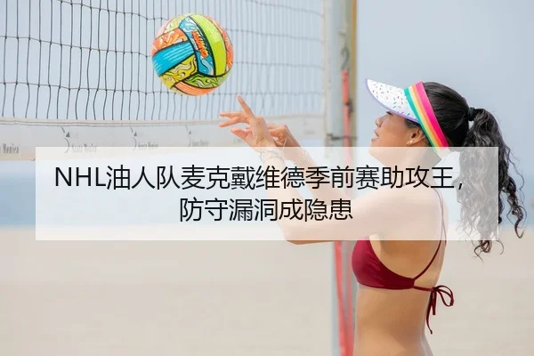 NHL油人队麦克戴维德季前赛助攻王，防守漏洞成隐患